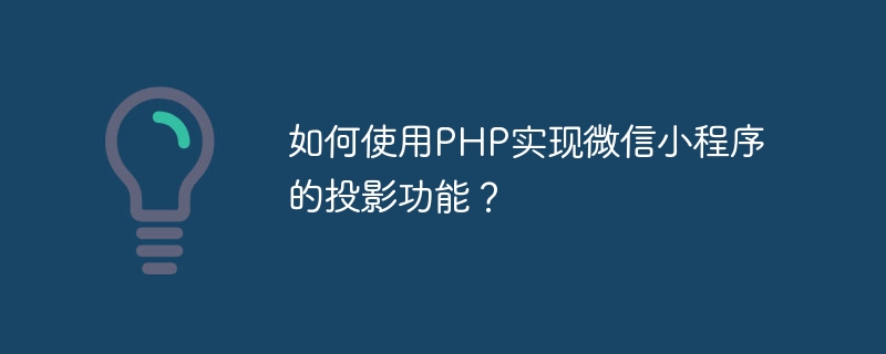 PHP를 사용하여 WeChat 애플릿의 프로젝션 기능을 구현하는 방법은 무엇입니까?