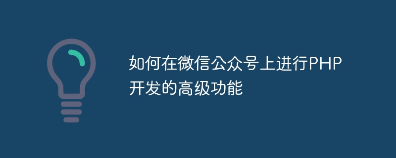 如何在微信公眾號上進行PHP開發的高級功能