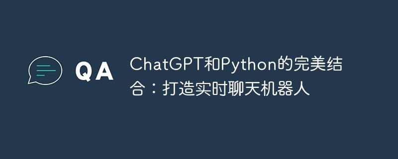 Gabungan sempurna ChatGPT dan Python: membina chatbot masa nyata