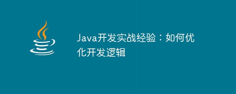 Java 개발의 실제 경험: 개발 로직을 최적화하는 방법