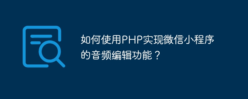 如何使用PHP实现微信小程序的音频编辑功能？