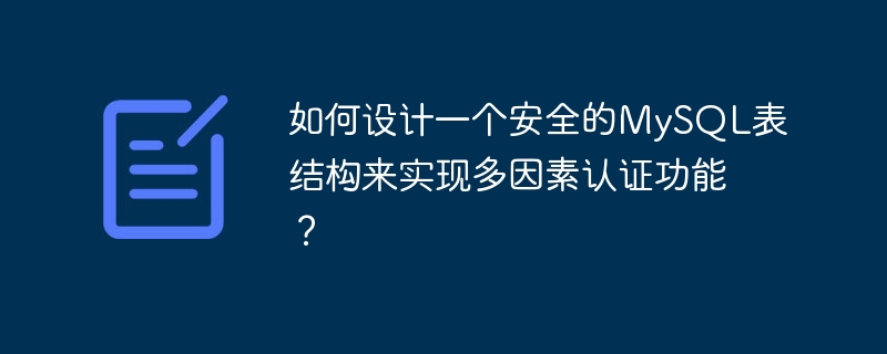 다단계 인증을 구현하기 위해 안전한 MySQL 테이블 구조를 설계하는 방법은 무엇입니까?