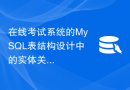 在线考试系统的MySQL表结构设计中的实体关系图解析