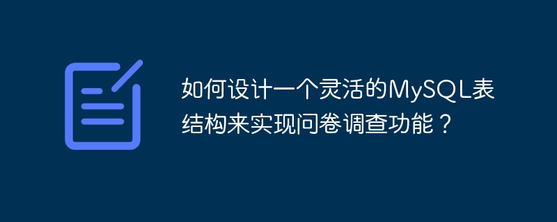 アンケート調査機能を実装するために柔軟なMySQLテーブル構造を設計するにはどうすればよいでしょうか?