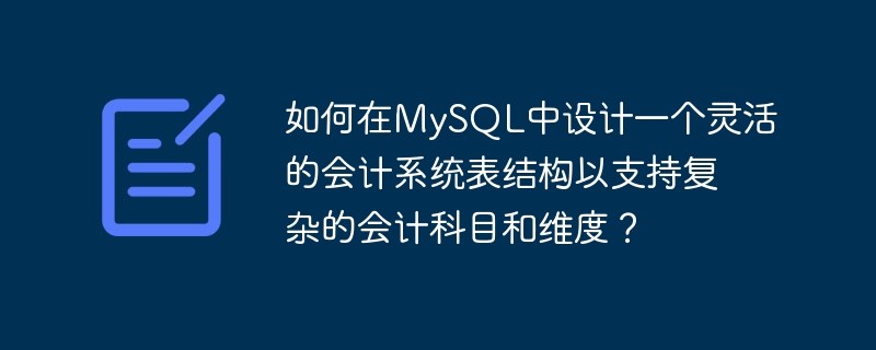 複雑な会計アカウントとディメンションをサポートするために、MySQL で柔軟な会計システム テーブル構造を設計するにはどうすればよいですか?