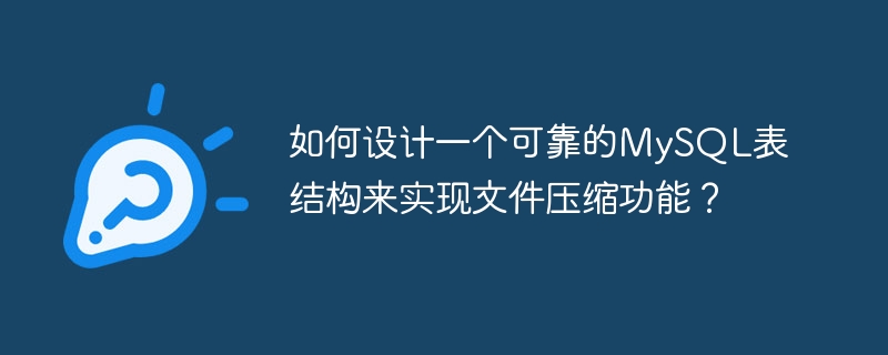 如何设计一个可靠的MySQL表结构来实现文件压缩功能？