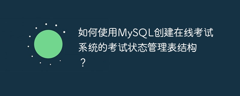 如何使用MySQL创建在线考试系统的考试状态管理表结构？