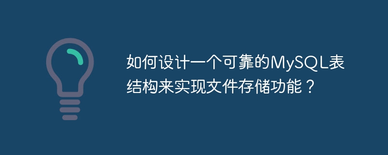 如何设计一个可靠的MySQL表结构来实现文件存储功能？