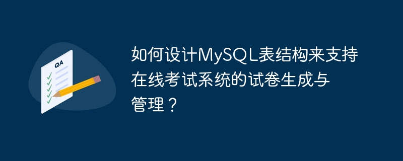 Bagaimana untuk mereka bentuk struktur jadual MySQL untuk menyokong penjanaan kertas ujian dan pengurusan sistem peperiksaan dalam talian?