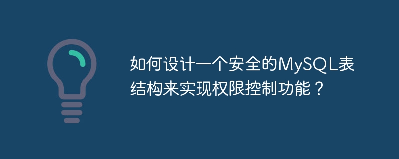 アクセス許可制御機能を実装するために安全な MySQL テーブル構造を設計するにはどうすればよいですか?