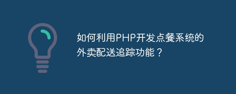 How to use PHP to develop the takeout delivery tracking function of the ordering system?