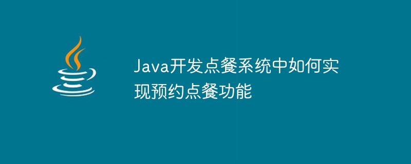 Java开发点餐系统中如何实现预约点餐功能