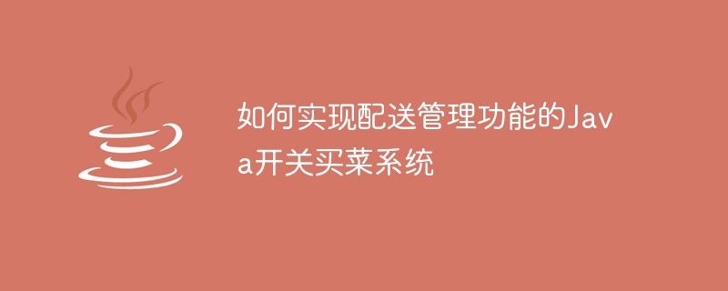 如何实现配送管理功能的Java开关买菜系统