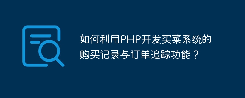 PHP を使用して食料品ショッピング システムの購入記録と注文追跡機能を開発するにはどうすればよいですか?