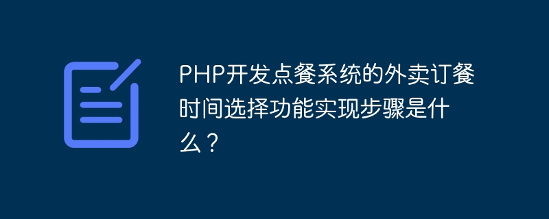 PHP食品注文​​システムのテイクアウト注文時間選択機能を実装するにはどうすればよいですか?