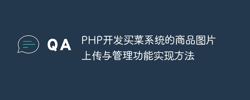 PHP开发买菜系统的商品图片上传与管理功能实现方法