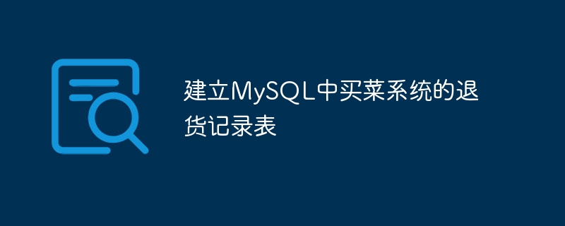 MySQL에서 식료품 쇼핑 시스템에 대한 반품 기록 테이블 구축