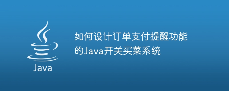 So entwerfen Sie ein Java-Switch-Einkaufssystem mit Zahlungserinnerungsfunktion für Bestellungen