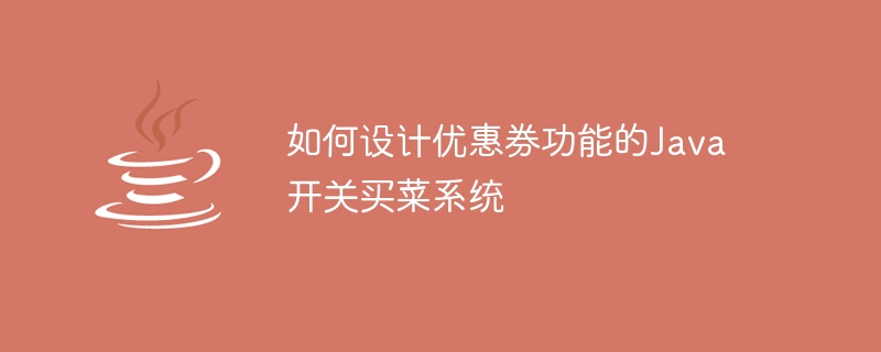 如何设计优惠券功能的Java开关买菜系统