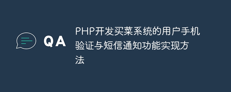 PHP开发买菜系统的用户手机验证与短信通知功能实现方法