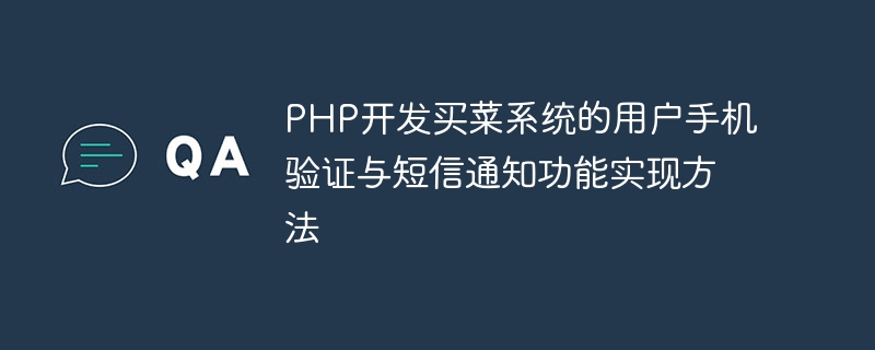 Implementation method of user mobile phone verification and SMS notification function in PHP development of grocery shopping system