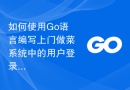 如何使用Go语言编写上门做菜系统中的用户登录模块？