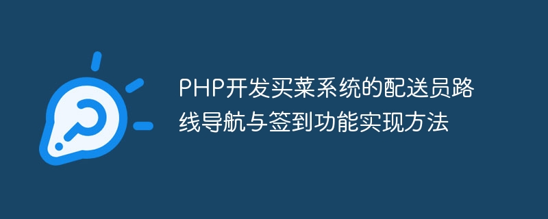 PHP开发买菜系统的配送员路线导航与签到功能实现方法