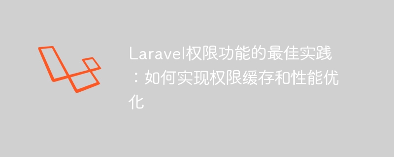 Amalan Terbaik untuk Fungsi Kebenaran Laravel: Cara Melaksanakan Caching Kebenaran dan Pengoptimuman Prestasi