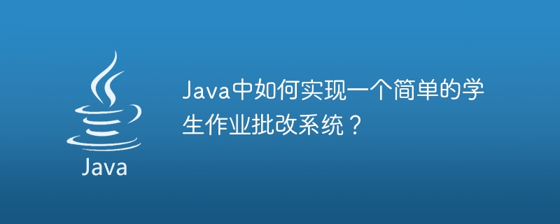 Java中如何实现一个简单的学生作业批改系统？