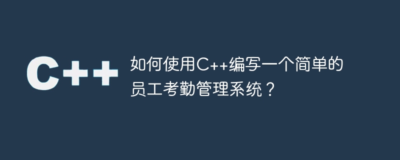 如何使用C++编写一个简单的员工考勤管理系统？