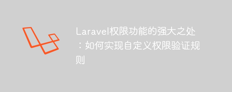 Laravel 권한 기능의 강력한 기능: 사용자 정의 권한 확인 규칙을 구현하는 방법