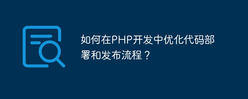 PHP 개발에서 코드 배포 및 릴리스 프로세스를 최적화하는 방법은 무엇입니까?