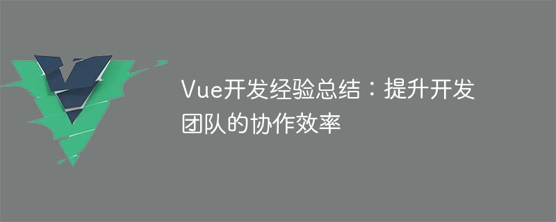 Vue 開発エクスペリエンスの概要: 開発チームのコラボレーション効率を向上させる