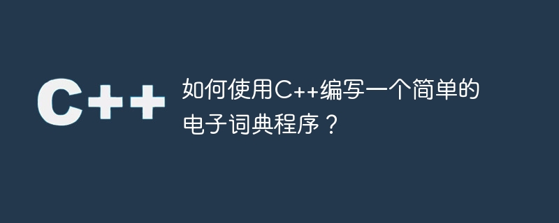 如何使用C++编写一个简单的电子词典程序？