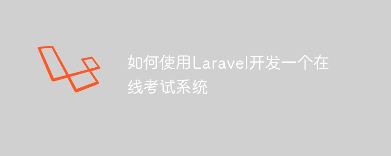 Laravel을 사용하여 온라인 시험 시스템을 개발하는 방법