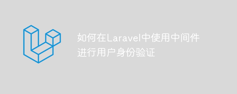 Laravelでユーザー認証にミドルウェアを使用する方法