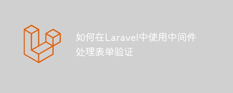Laravelでミドルウェアを使用してフォーム検証を処理する方法