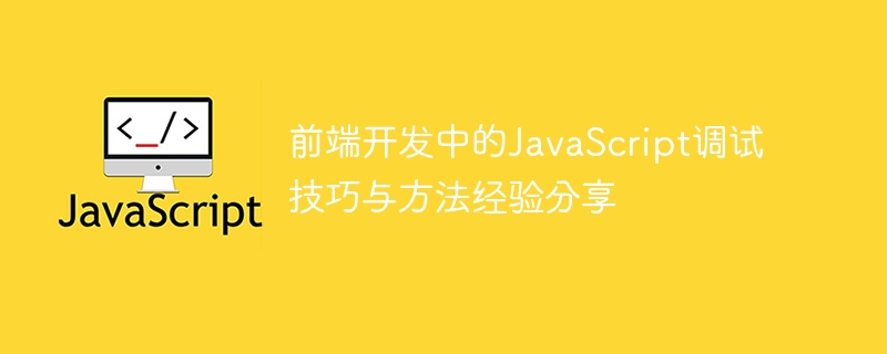 Kemahiran penyahpepijatan JavaScript dan perkongsian pengalaman kaedah dalam pembangunan bahagian hadapan