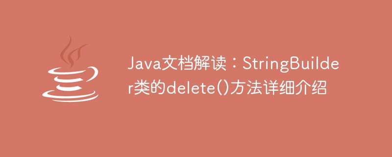 Java ドキュメントの解釈: StringBuilder クラスの delete() メソッドの詳細な紹介