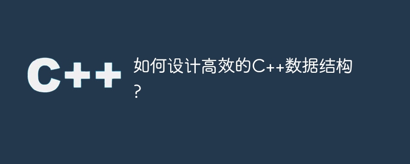 如何设计高效的C++数据结构?