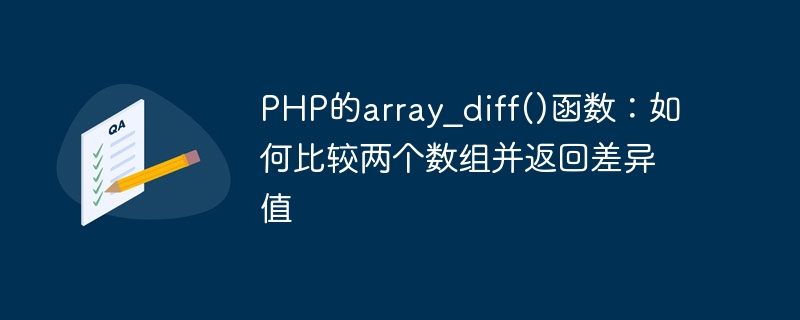 PHPs array_diff()-Funktion: So vergleichen Sie zwei Arrays und geben den Differenzwert zurück