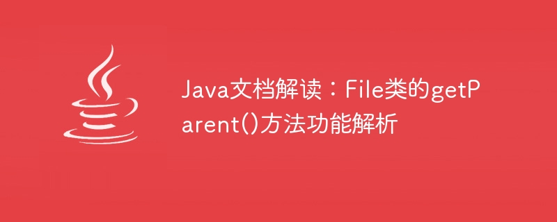 Interprétation de la documentation Java : Analyse fonctionnelle de la méthode getParent() de la classe File