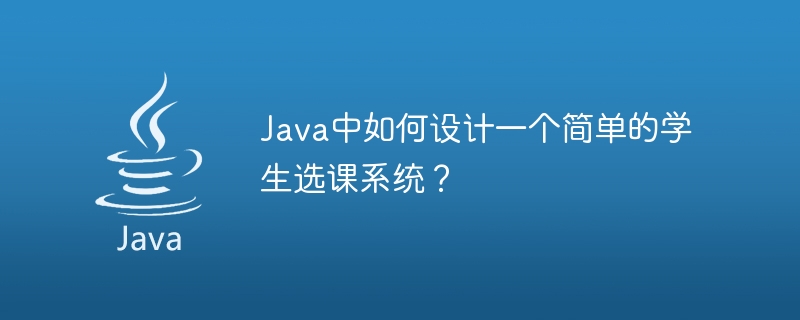 Java로 간단한 학생 과목 선택 시스템을 설계하는 방법은 무엇입니까?