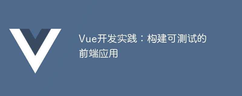 Vue开发实践：构建可测试的前端应用