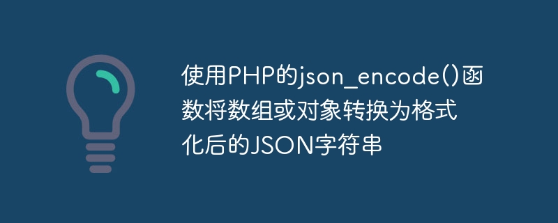 使用PHP的json_encode()函数将数组或对象转换为格式化后的JSON字符串