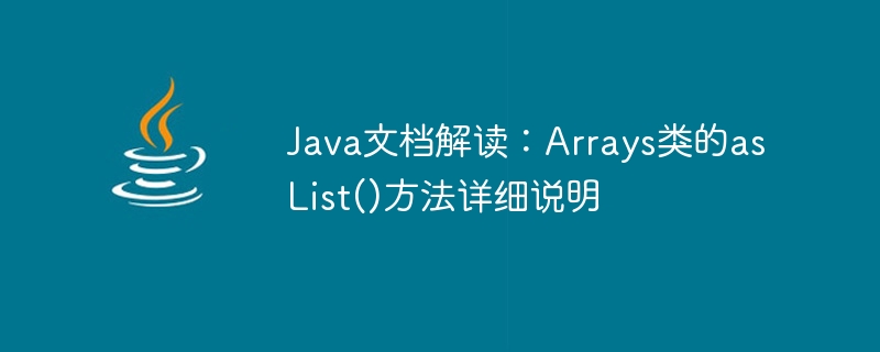 Java 문서 해석: Arrays 클래스의 asList() 메소드에 대한 자세한 설명