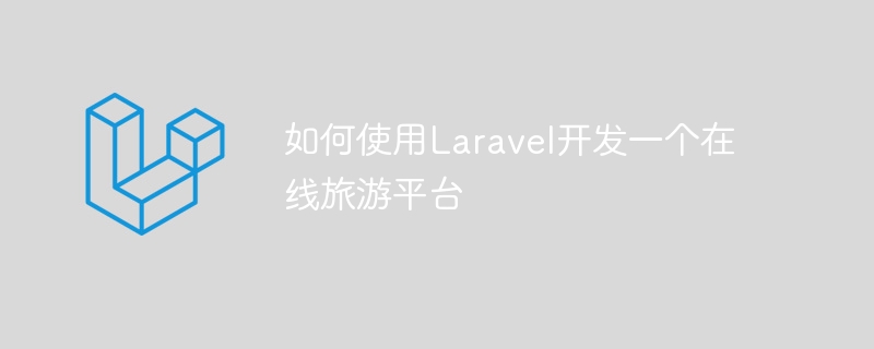如何使用Laravel开发一个在线旅游平台