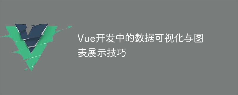 Vue開發中的資料視覺化與圖表展示技巧