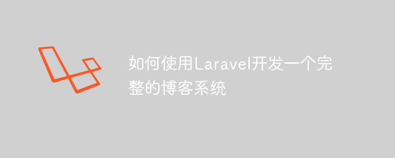 如何使用Laravel开发一个完整的博客系统