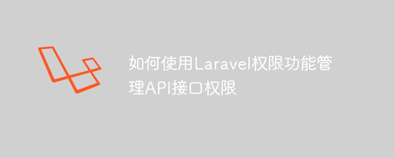 Laravel 권한 기능을 사용하여 API 인터페이스 권한을 관리하는 방법